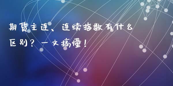 期货主连、连续指数有什么区别？一文搞懂！_https://cj006.lansai.wang_期货开户_第1张