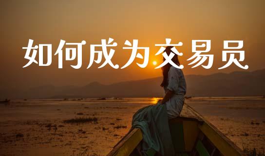 如何成为交易员_https://cj006.lansai.wang_外汇交易_第1张