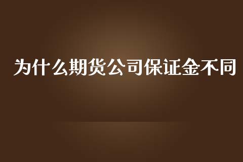 为什么期货公司保证金不同_https://cj006.lansai.wang_财经新闻_第1张