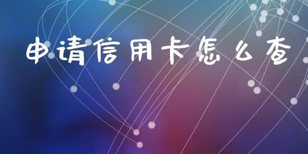 申请信用卡怎么查_https://cj006.lansai.wang_全球市场_第1张