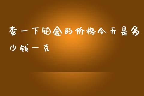 查一下铂金的价格今天是多少钱一克_https://cj006.lansai.wang_外汇交易_第1张
