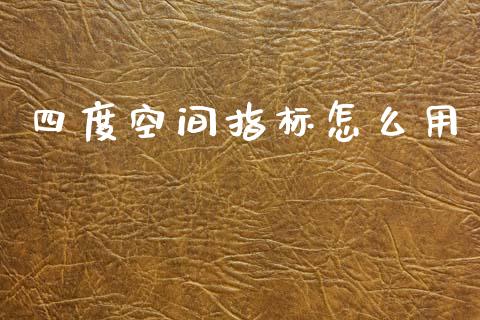 四度空间指标怎么用_https://cj006.lansai.wang_债券资讯_第1张