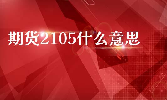 期货2105什么意思_https://cj006.lansai.wang_金融监管_第1张