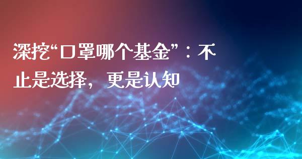 深挖“口罩哪个基金”：不止是选择，更是认知_https://cj006.lansai.wang_金融监管_第1张