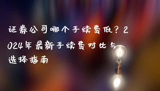 证券公司哪个手续费低？2024年最新手续费对比与选择指南_https://cj006.lansai.wang_财经新闻_第1张