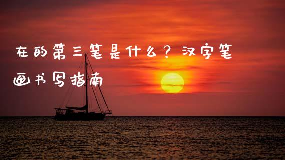 在的第三笔是什么？汉字笔画书写指南_https://cj006.lansai.wang_期货开户_第1张