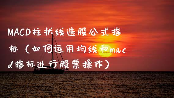 MACD柱状线选股公式指标(如何运用均线和macd指标进行股票操作)_债券资讯_第1张_期货开户_金融监管_外汇交易_债券资讯_全球市场_财经新闻 MACD柱状线选股公式指标(如何运用均线和macd指标进行股票操作)_https://cj006.lansai.wang_债券资讯_第1张