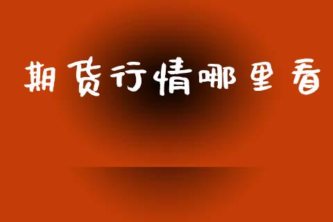 期货行情哪里看_https://cj006.lansai.wang_期货开户_第1张