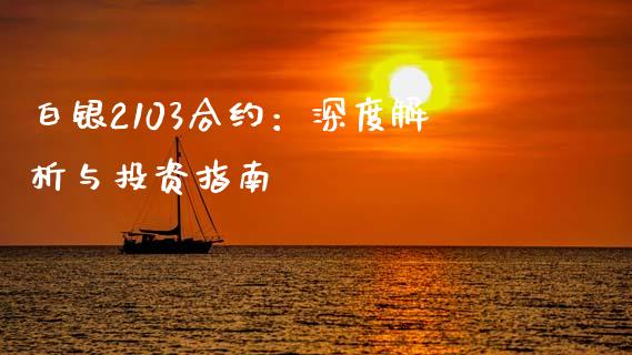 白银2103合约：深度解析与投资指南_https://cj006.lansai.wang_期货开户_第1张