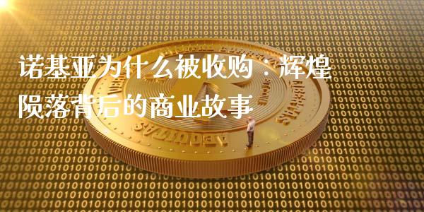 诺基亚为什么被收购：辉煌陨落背后的商业故事_https://cj006.lansai.wang_外汇交易_第1张