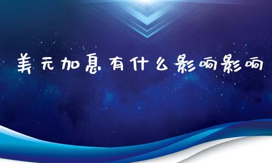美元加息有什么影响影响_https://cj006.lansai.wang_财经新闻_第1张