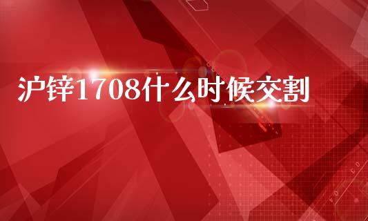 沪锌1708什么时候交割_https://cj006.lansai.wang_全球市场_第1张