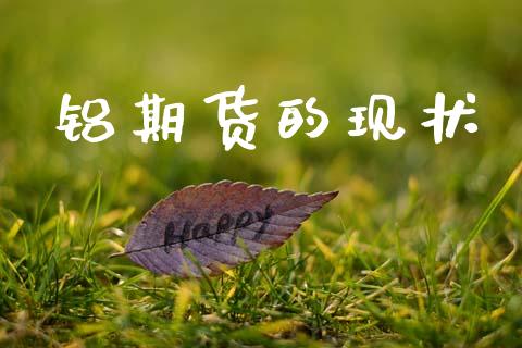 铝期货的现状_https://cj006.lansai.wang_财经新闻_第1张