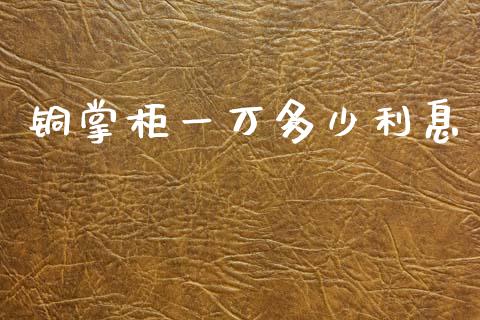 铜掌柜一万多少利息_https://cj006.lansai.wang_财经新闻_第1张