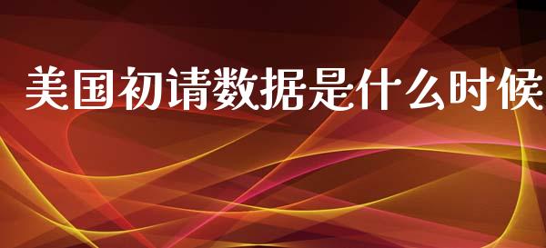 美国初请数据是什么时候_https://cj006.lansai.wang_全球市场_第1张