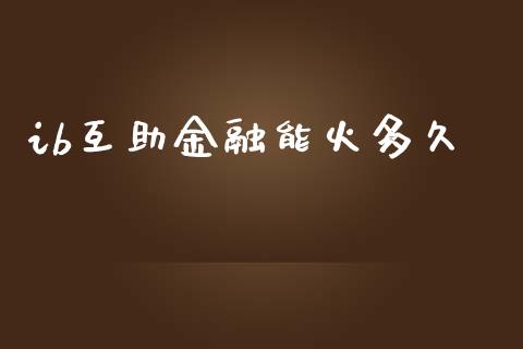 ib互助金融能火多久_https://cj006.lansai.wang_金融监管_第1张