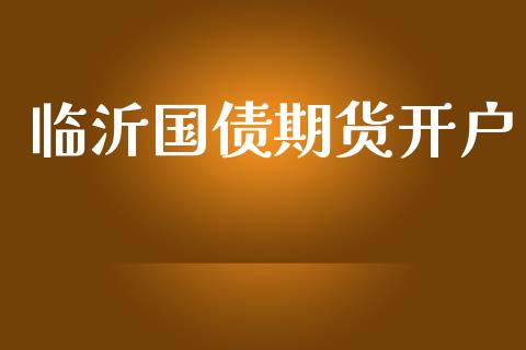 临沂国债期货开户_https://cj006.lansai.wang_债券资讯_第1张