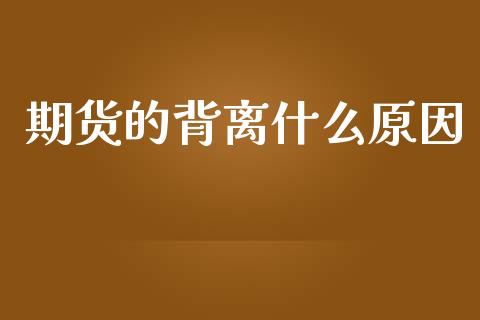 期货的背离什么原因_https://cj006.lansai.wang_财经新闻_第1张