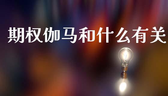 期权伽马和什么有关_https://cj006.lansai.wang_期货开户_第1张