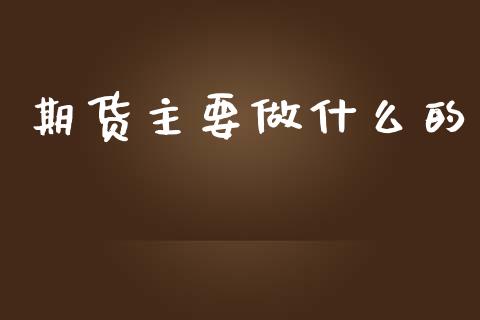期货主要做什么的_https://cj006.lansai.wang_债券资讯_第1张