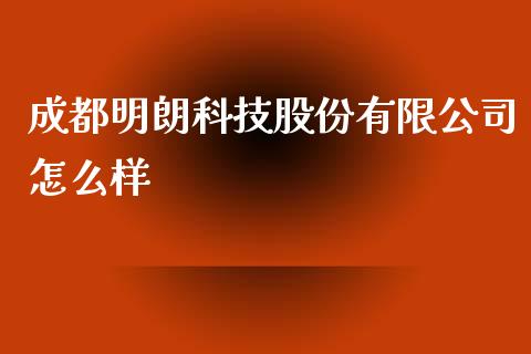 成都明朗科技股份有限公司怎么样_https://cj006.lansai.wang_期货开户_第1张