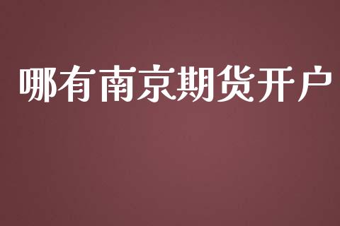 哪有南京期货开户_https://cj006.lansai.wang_财经新闻_第1张
