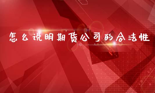 怎么说明期货公司的合法性_https://cj006.lansai.wang_外汇交易_第1张