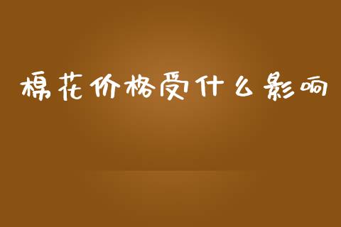 棉花价格受什么影响_https://cj006.lansai.wang_财经新闻_第1张