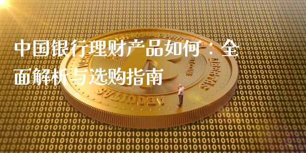 中国银行理财产品如何:全面解析与选购指南_财经新闻_第1张_期货开户_金融监管_外汇交易_债券资讯_全球市场_财经新闻 中国银行理财产品如何:全面解析与选购指南_https://cj006.lansai.wang_财经新闻_第1张