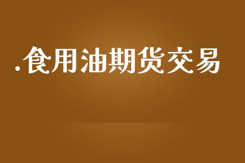 .食用油期货交易_https://cj006.lansai.wang_期货开户_第1张