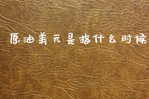 原油美元是指什么时候_https://cj006.lansai.wang_财经新闻_第1张