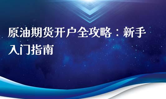 原油期货开户全攻略：新手入门指南_https://cj006.lansai.wang_期货开户_第1张