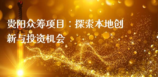 贵阳众筹项目：探索本地创新与投资机会_https://cj006.lansai.wang_财经新闻_第1张