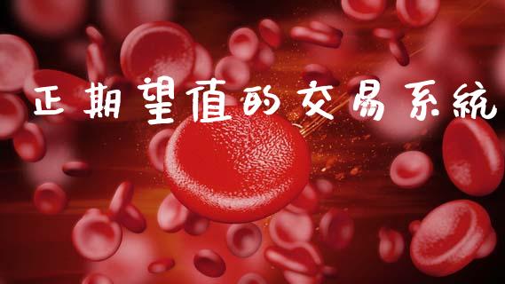 正期望值的交易系统_https://cj006.lansai.wang_财经新闻_第1张