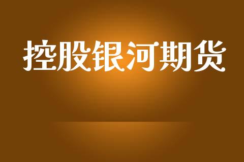 控股银河期货_https://cj006.lansai.wang_全球市场_第1张