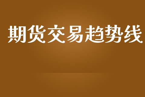 期货交易趋势线_https://cj006.lansai.wang_财经新闻_第1张