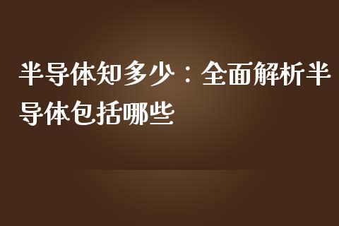 半导体知多少：全面解析半导体包括哪些_https://cj006.lansai.wang_期货开户_第1张