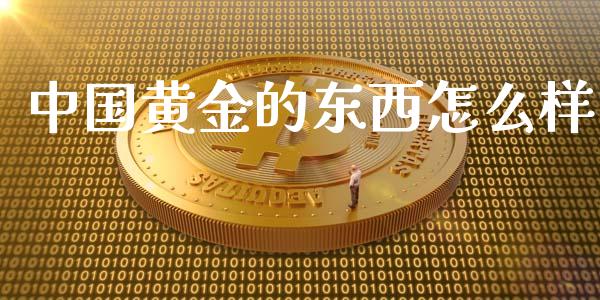 中国黄金的东西怎么样_https://cj006.lansai.wang_财经新闻_第1张