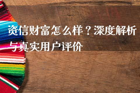 资信财富怎么样？深度解析与真实用户评价_https://cj006.lansai.wang_财经新闻_第1张