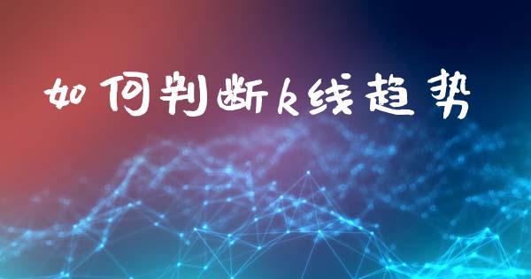 如何判断k线趋势_https://cj006.lansai.wang_财经新闻_第1张
