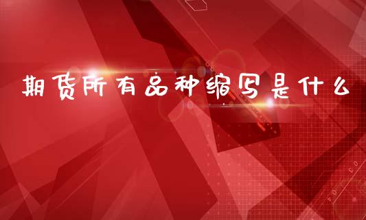 期货所有品种缩写是什么_https://cj006.lansai.wang_期货开户_第1张