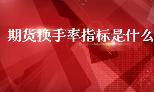 期货换手率指标是什么_https://cj006.lansai.wang_外汇交易_第1张
