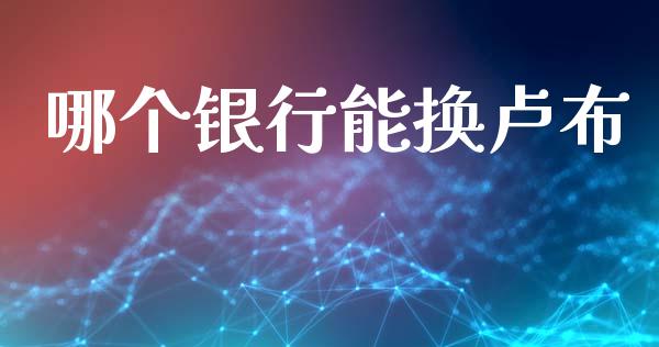 哪个银行能换卢布_https://cj006.lansai.wang_全球市场_第1张