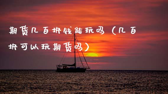 期货几百块钱能玩吗（几百块可以玩期货吗）_https://cj006.lansai.wang_外汇交易_第1张