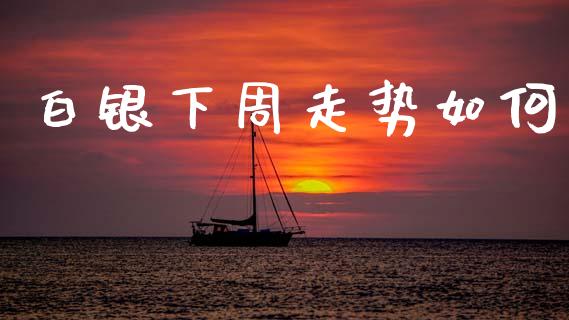 白银下周走势如何_https://cj006.lansai.wang_外汇交易_第1张