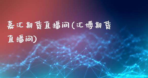 嘉汇期货直播间(汇博期货直播间)_https://cj006.lansai.wang_全球市场_第1张
