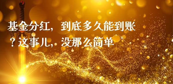 基金分红，到底多久能到账？这事儿，没那么简单_https://cj006.lansai.wang_债券资讯_第1张