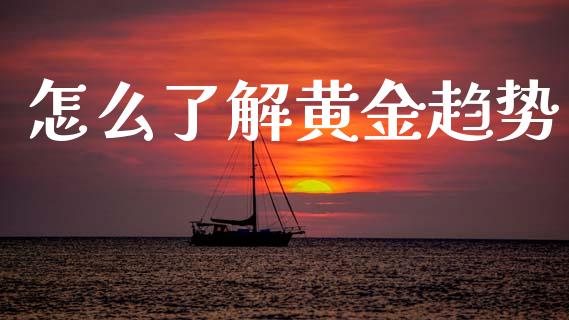 怎么了解黄金趋势_https://cj006.lansai.wang_期货开户_第1张