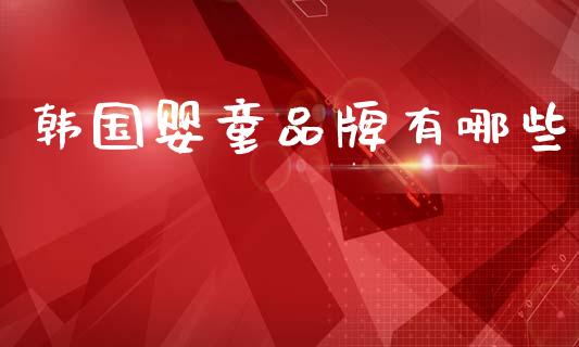 韩国婴童品牌有哪些_https://cj006.lansai.wang_外汇交易_第1张