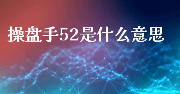 操盘手52是什么意思_https://cj006.lansai.wang_金融监管_第1张